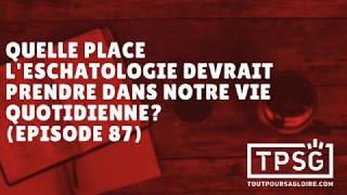 Quelle place leschatologie devrait prendre dans notre vie quotidienne Episode 87 [upl. by Edia815]